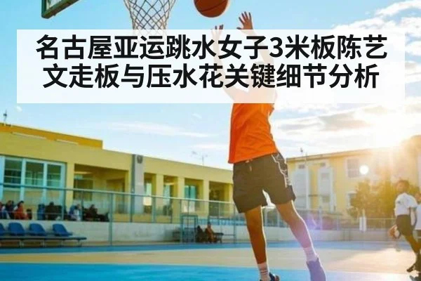 名古屋亚运跳水女子3米板陈艺文走板与压水花关键细节分析
