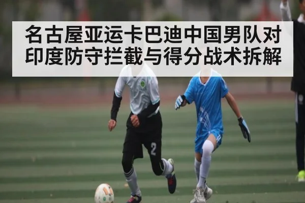 名古屋亚运卡巴迪中国男队对印度防守拦截与得分战术拆解