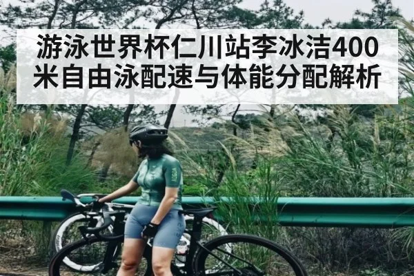 游泳世界杯仁川站李冰洁400米自由泳配速与体能分配解析