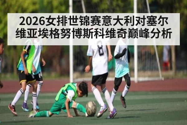 2026女排世锦赛意大利对塞尔维亚埃格努博斯科维奇巅峰分析