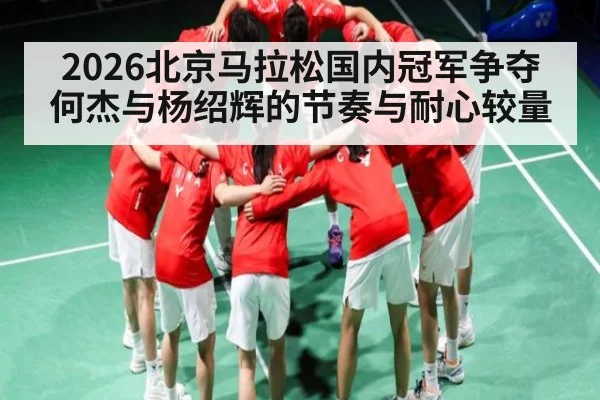 2026北京马拉松国内冠军争夺 何杰与杨绍辉的节奏与耐心较量